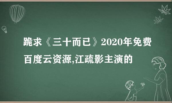 跪求《三十而已》2020年免费百度云资源,江疏影主演的