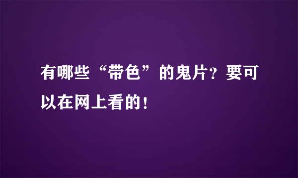 有哪些“带色”的鬼片？要可以在网上看的！