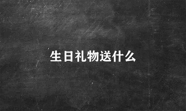 生日礼物送什么