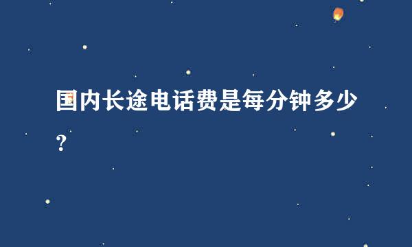 国内长途电话费是每分钟多少？