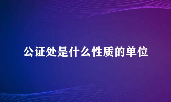 公证处是什么性质的单位