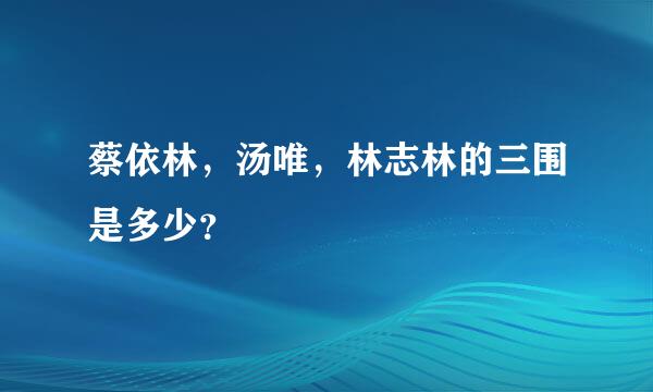 蔡依林，汤唯，林志林的三围是多少？