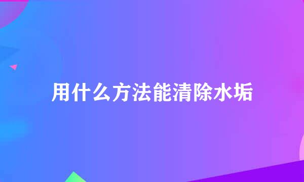 用什么方法能清除水垢