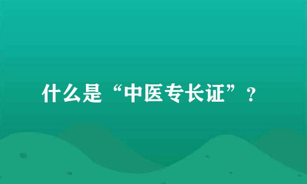 什么是“中医专长证”？