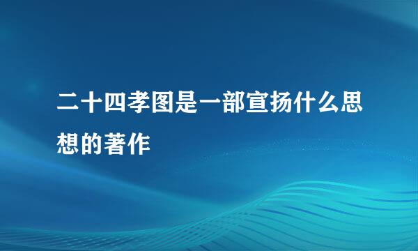 二十四孝图是一部宣扬什么思想的著作