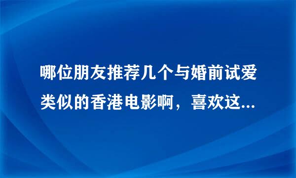 哪位朋友推荐几个与婚前试爱类似的香港电影啊，喜欢这种有点爱情小道理的电影，还有花边可以看，哈哈。。