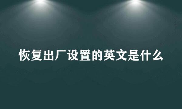 恢复出厂设置的英文是什么