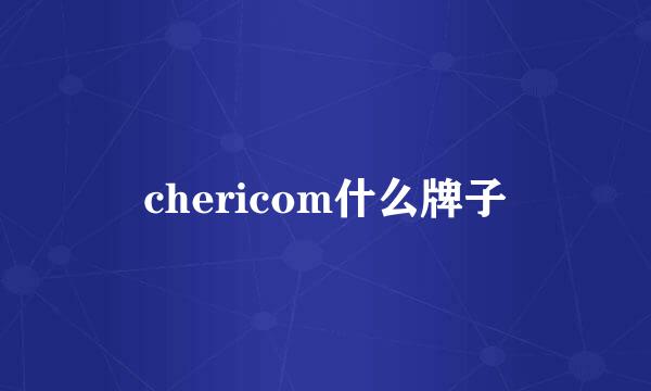 chericom什么牌子