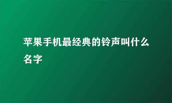 苹果手机最经典的铃声叫什么名字