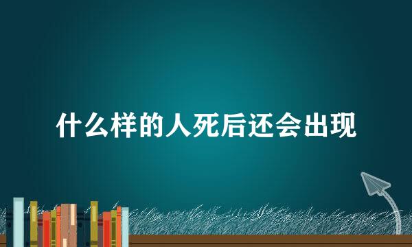 什么样的人死后还会出现