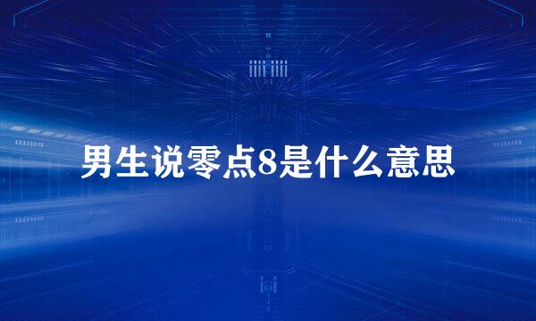 男生说零点8是什么意思