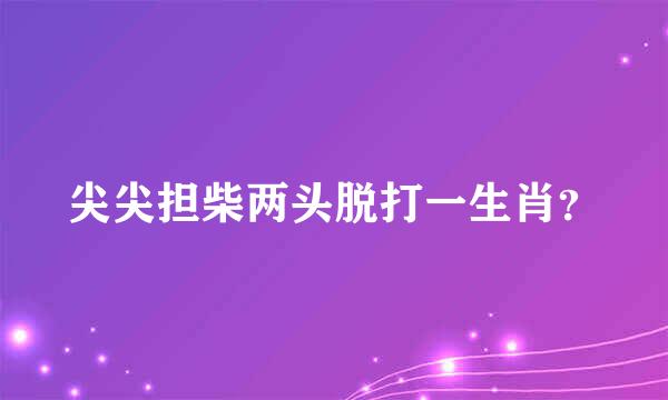 尖尖担柴两头脱打一生肖？