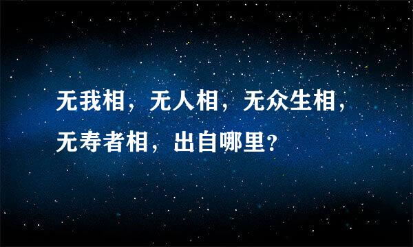 无我相，无人相，无众生相，无寿者相，出自哪里？