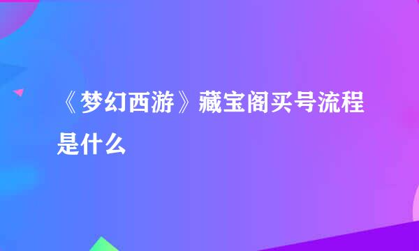 《梦幻西游》藏宝阁买号流程是什么