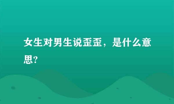 女生对男生说歪歪，是什么意思?