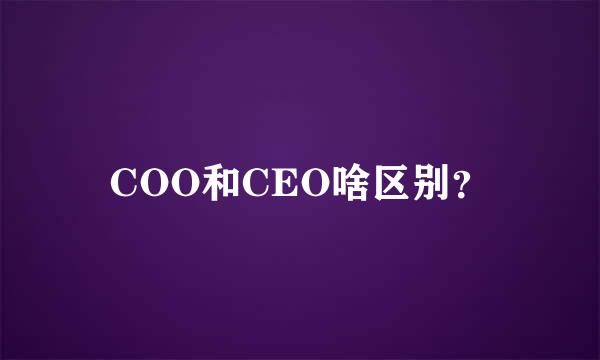 COO和CEO啥区别？