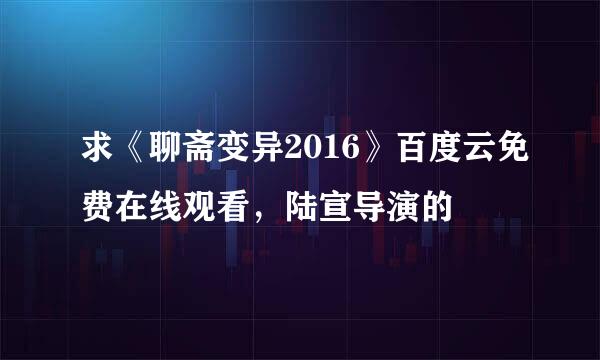 求《聊斋变异2016》百度云免费在线观看，陆宣导演的