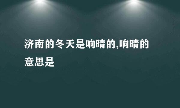 济南的冬天是响晴的,响晴的意思是