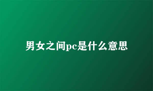 男女之间pc是什么意思