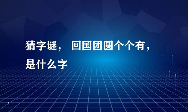 猜字谜， 回国团圆个个有，是什么字