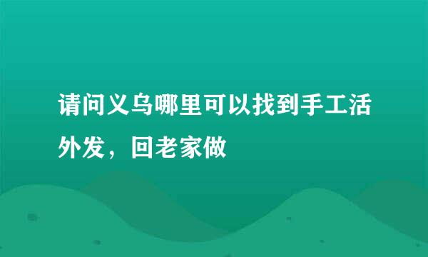 请问义乌哪里可以找到手工活外发，回老家做