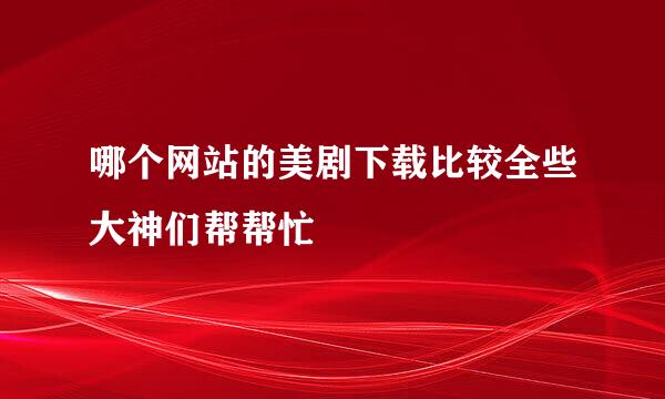 哪个网站的美剧下载比较全些大神们帮帮忙