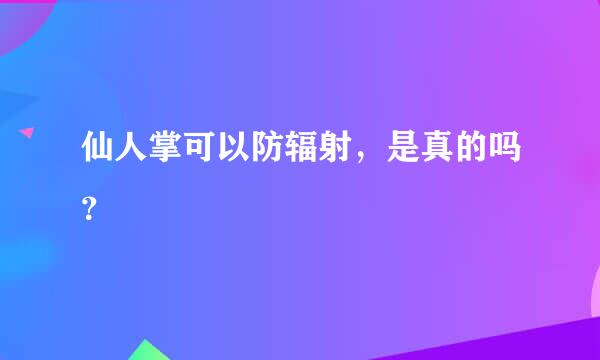 仙人掌可以防辐射，是真的吗？