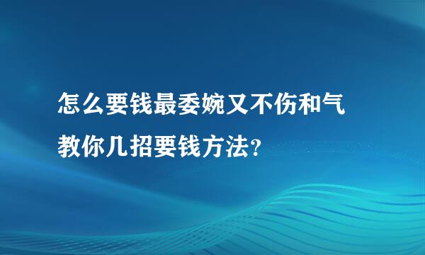 怎么要钱最委婉又不伤和气 教你几招要钱方法？