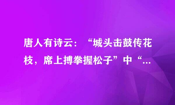 唐人有诗云：“城头击鼓传花枝，席上搏拳握松子”中“搏拳”的含义是