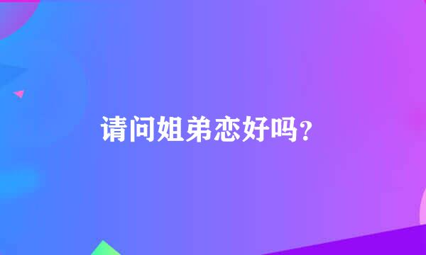 请问姐弟恋好吗？