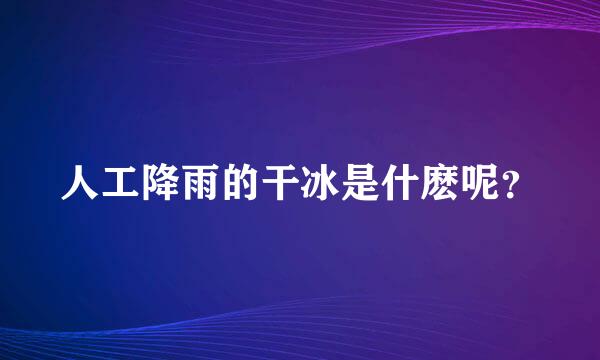 人工降雨的干冰是什麽呢？