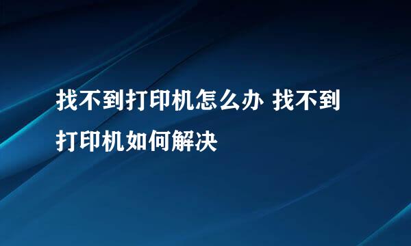 找不到打印机怎么办 找不到打印机如何解决