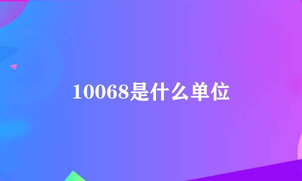 10068是什么单位