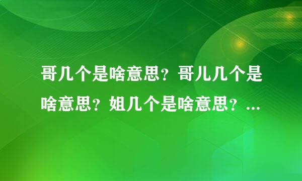 哥几个是啥意思？哥儿几个是啥意思？姐几个是啥意思？姐儿几个是啥意思？谢谢知友们！