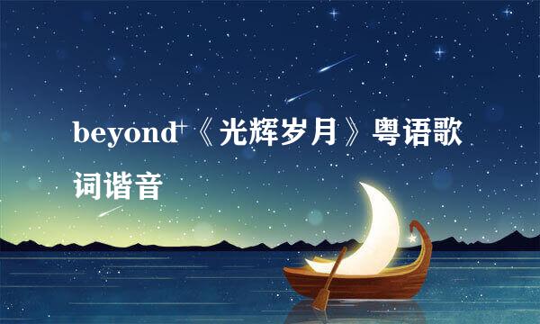 beyond 《光辉岁月》粤语歌词谐音