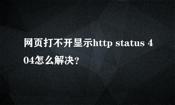 网页打不开显示http status 404怎么解决？
