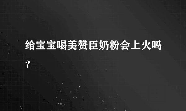 给宝宝喝美赞臣奶粉会上火吗？