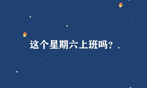 这个星期六上班吗？