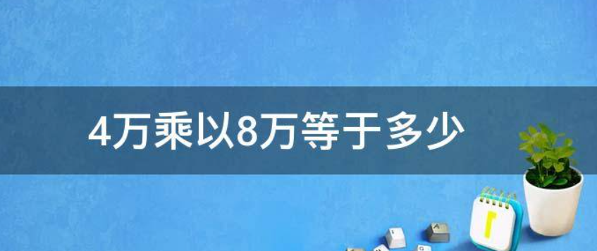 4万乘以8万正确答案是什么？