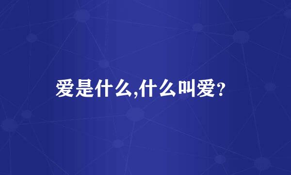 爱是什么,什么叫爱？