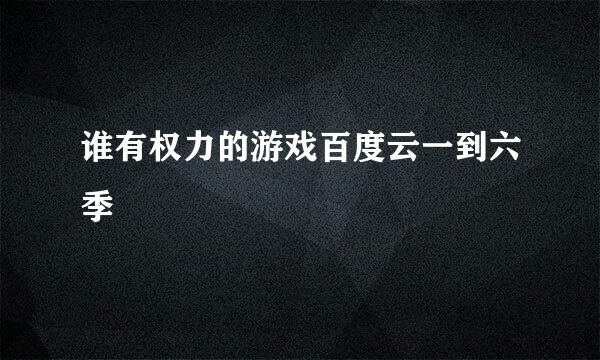 谁有权力的游戏百度云一到六季