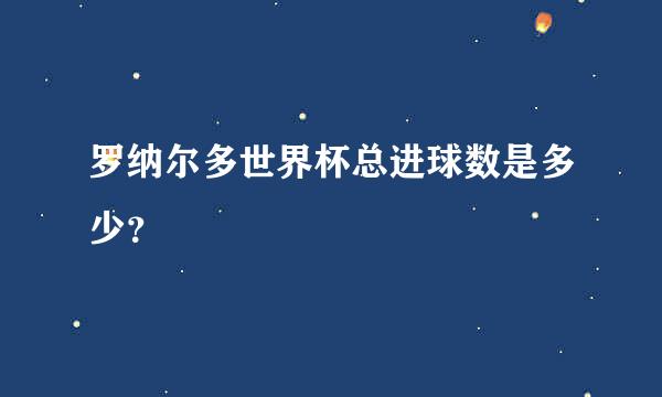 罗纳尔多世界杯总进球数是多少？