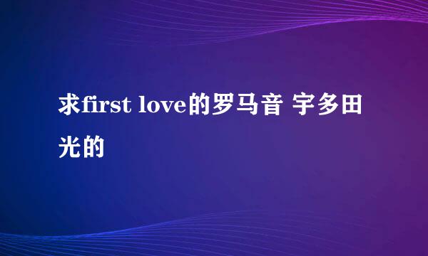 求first love的罗马音 宇多田光的