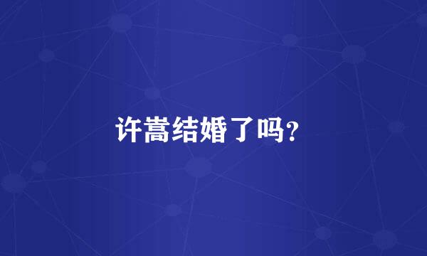 许嵩结婚了吗？