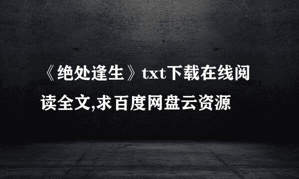 《绝处逢生》txt下载在线阅读全文,求百度网盘云资源