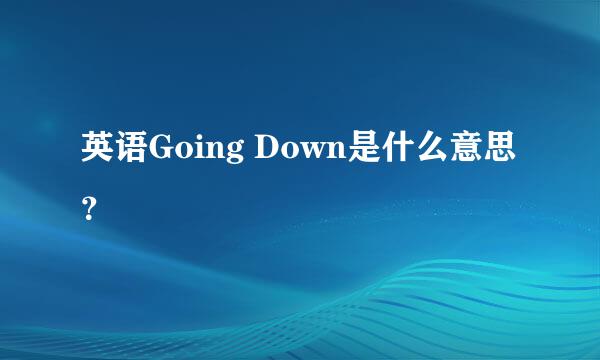 英语Going Down是什么意思？