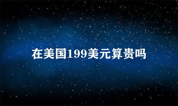 在美国199美元算贵吗