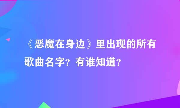 《恶魔在身边》里出现的所有歌曲名字？有谁知道？