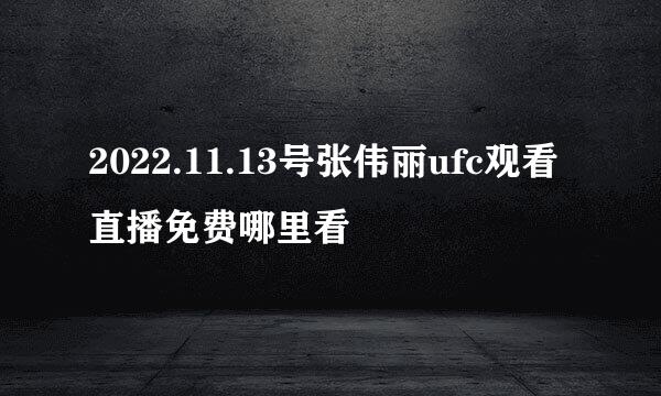 2022.11.13号张伟丽ufc观看直播免费哪里看