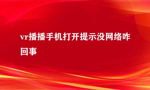 vr播播手机打开提示没网络咋回事